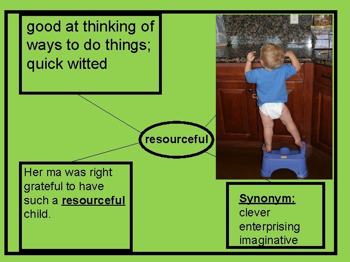 good at thinking of ways to do things; quick witted resourceful Her ma was