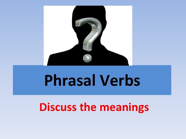 Phrasal Verbs Discuss the meanings 