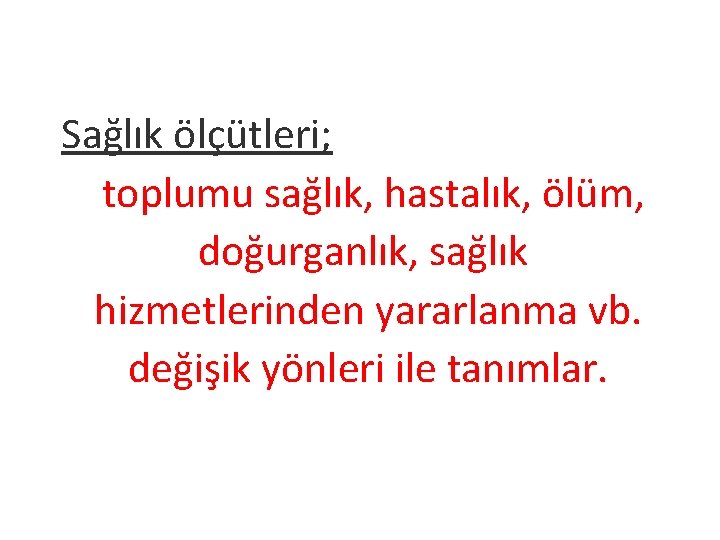 Sağlık ölçütleri; toplumu sağlık, hastalık, ölüm, doğurganlık, sağlık hizmetlerinden yararlanma vb. değişik yönleri ile