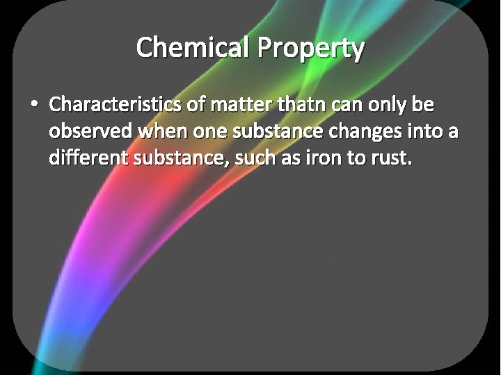 Chemical Property • Characteristics of matter thatn can only be observed when one substance