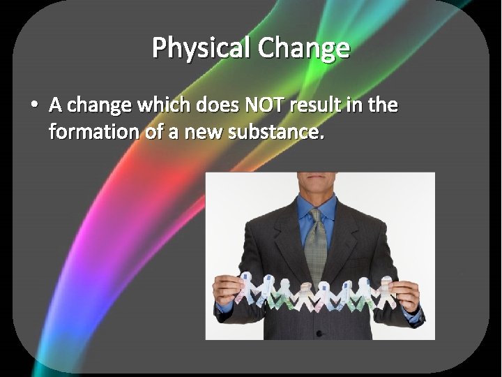 Physical Change • A change which does NOT result in the formation of a