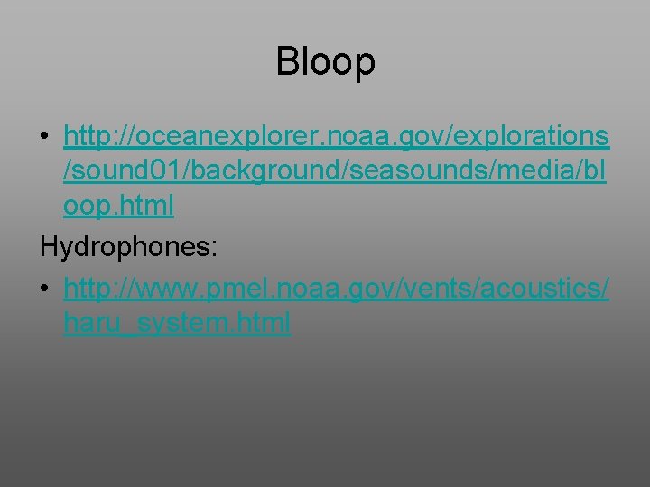 Bloop • http: //oceanexplorer. noaa. gov/explorations /sound 01/background/seasounds/media/bl oop. html Hydrophones: • http: //www.