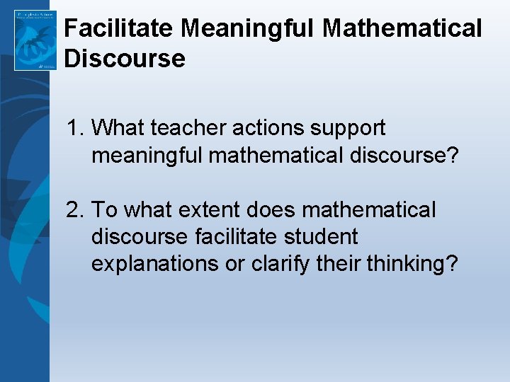 Facilitate Meaningful Mathematical Discourse 1. What teacher actions support meaningful mathematical discourse? 2. To