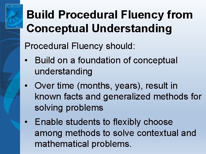 Build Procedural Fluency from Conceptual Understanding Procedural Fluency should: • Build on a foundation