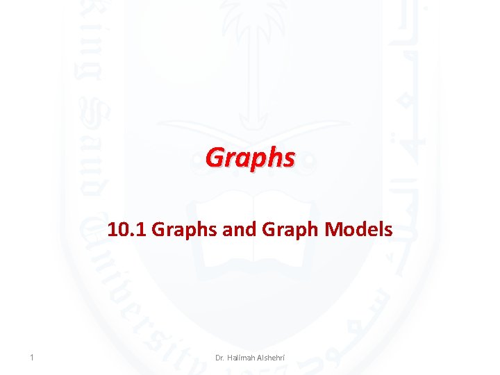 Graphs 10. 1 Graphs and Graph Models 1 Dr. Halimah Alshehri 