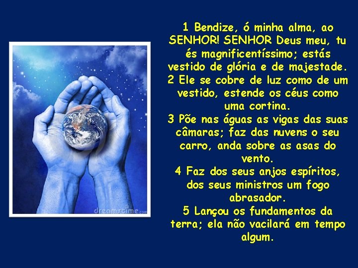 1 Bendize, ó minha alma, ao SENHOR! SENHOR Deus meu, tu és magnificentíssimo; estás 1 Bendize, ó minha alma, ao SENHOR! SENHOR Deus meu, tu és magnificentíssimo; estás