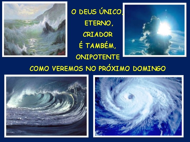 O DEUS ÚNICO, ETERNO, CRIADOR É TAMBÉM, ONIPOTENTE COMO VEREMOS NO PRÓXIMO DOMINGO O DEUS ÚNICO, ETERNO, CRIADOR É TAMBÉM, ONIPOTENTE COMO VEREMOS NO PRÓXIMO DOMINGO