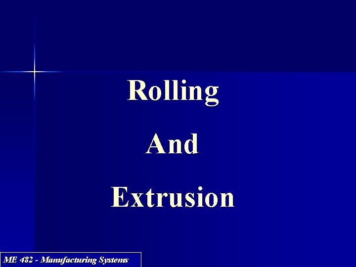 Rolling And Extrusion ME 482 - Manufacturing Systems 