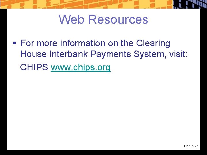 Web Resources § For more information on the Clearing House Interbank Payments System, visit: