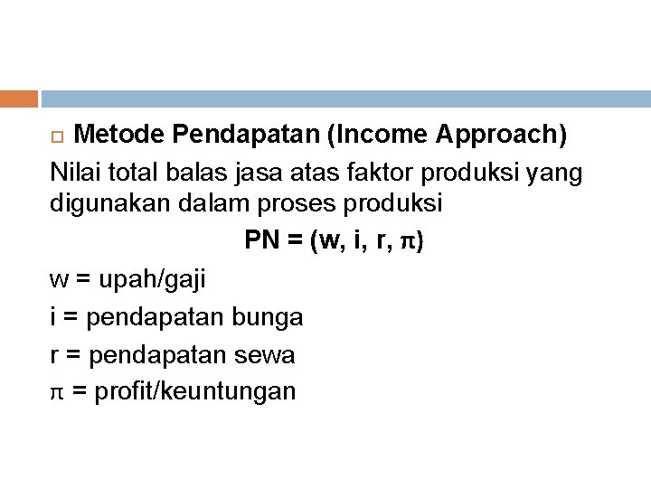 Metode Pendapatan (Income Approach) Nilai total balas jasa atas faktor produksi yang digunakan dalam