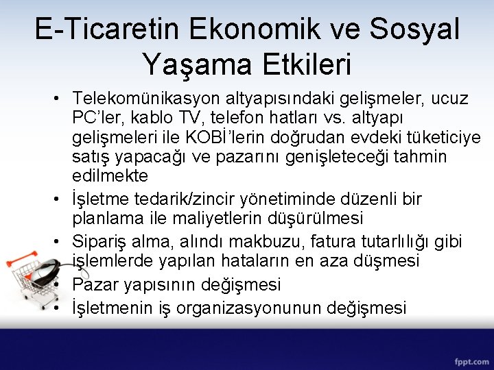 E-Ticaretin Ekonomik ve Sosyal Yaşama Etkileri • Telekomünikasyon altyapısındaki gelişmeler, ucuz PC’ler, kablo TV,