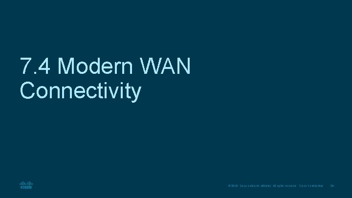 7. 4 Modern WAN Connectivity © 2016 Cisco and/or its affiliates. All rights reserved.