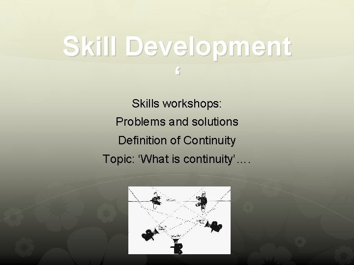 Skill Development ‘ Skills workshops: Problems and solutions Definition of Continuity Topic: ‘What is