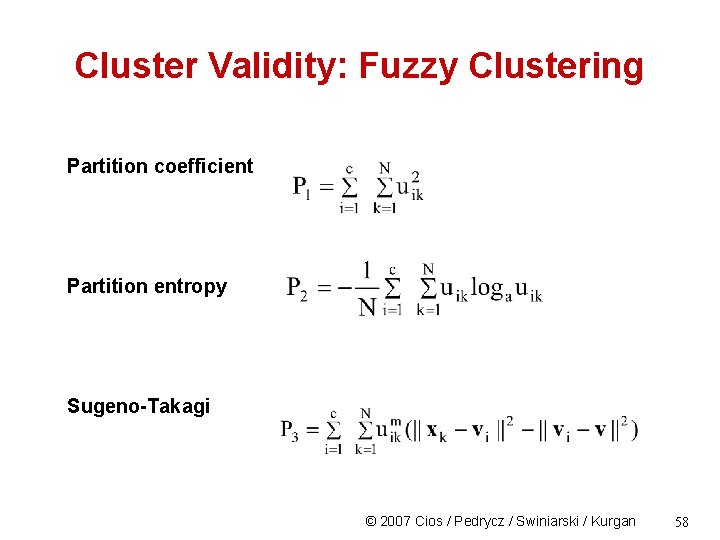 Cluster Validity: Fuzzy Clustering Partition coefficient Partition entropy Sugeno-Takagi © 2007 Cios / Pedrycz