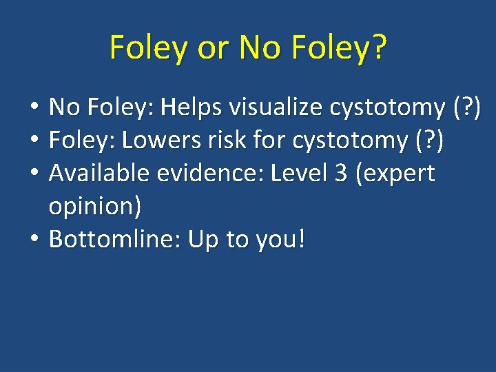 Foley or No Foley? • No Foley: Helps visualize cystotomy (? ) • Foley: