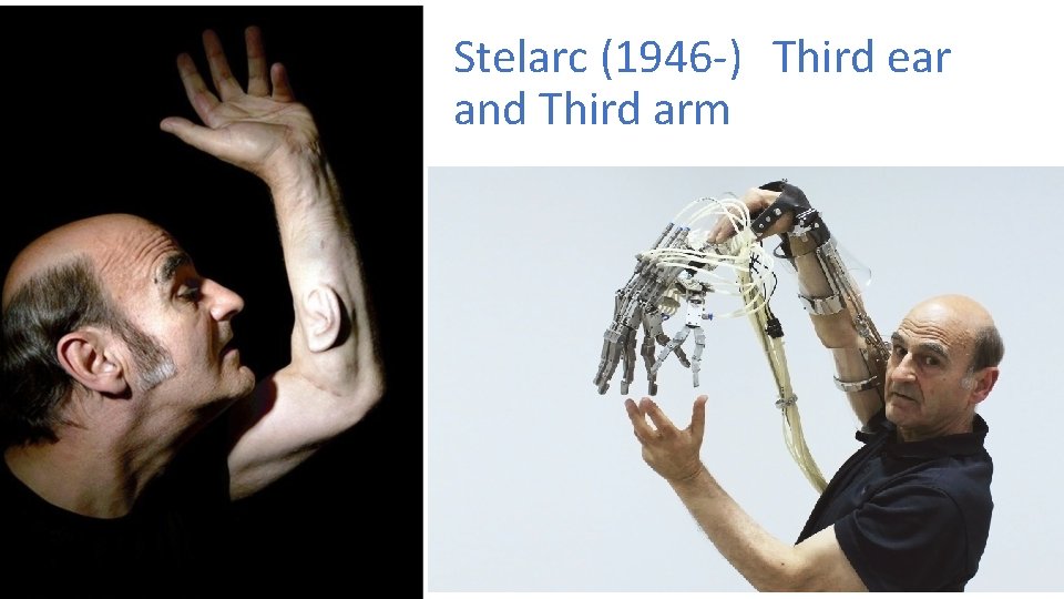 Stelarc (1946 -) Third ear and Third arm 