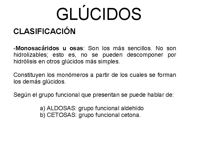 GLÚCIDOS CLASIFICACIÓN -Monosacáridos u osas: Son los más sencillos. No son hidrolizables; esto es,