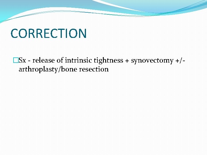 CORRECTION �Sx - release of intrinsic tightness + synovectomy +/arthroplasty/bone resection 