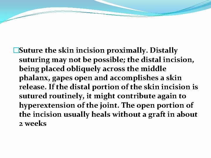 �Suture the skin incision proximally. Distally suturing may not be possible; the distal incision,