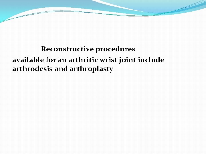 Reconstructive procedures available for an arthritic wrist joint include arthrodesis and arthroplasty 