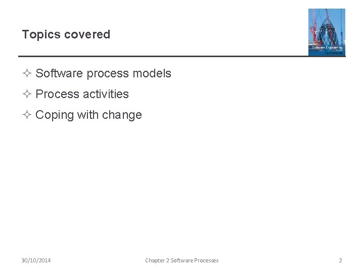 Topics covered ² Software process models ² Process activities ² Coping with change 30/10/2014