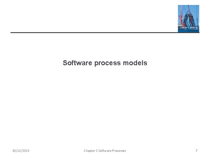 Software process models 30/10/2014 Chapter 2 Software Processes 7 