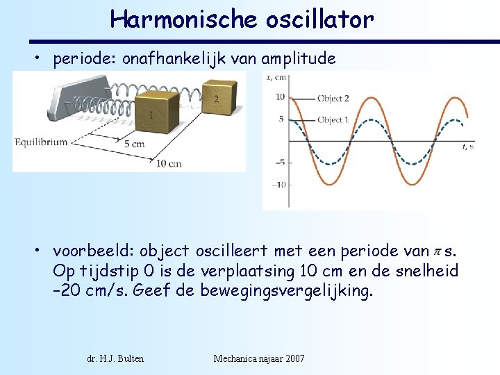 Harmonische oscillator • periode: onafhankelijk van amplitude • voorbeeld: object oscilleert met een periode