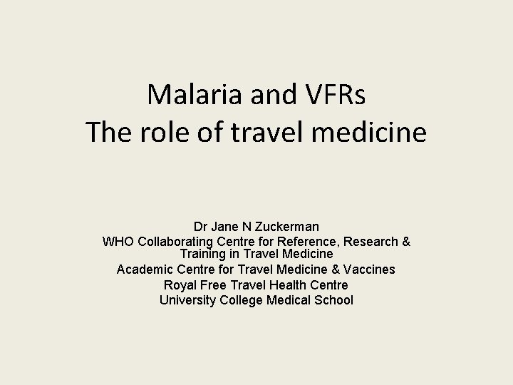 Malaria and VFRs The role of travel medicine Dr Jane N Zuckerman WHO Collaborating