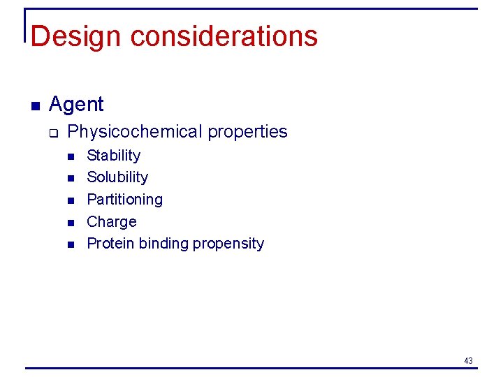 Design considerations n Agent q Physicochemical properties n n n Stability Solubility Partitioning Charge