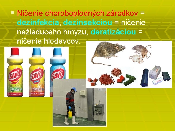 § Ničenie choroboplodných zárodkov = dezinfekcia, dezinsekciou = ničenie nežiaduceho hmyzu, deratizáciou = ničenie