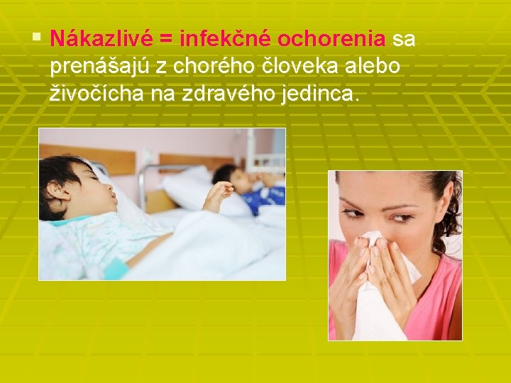 § Nákazlivé = infekčné ochorenia sa prenášajú z chorého človeka alebo živočícha na zdravého