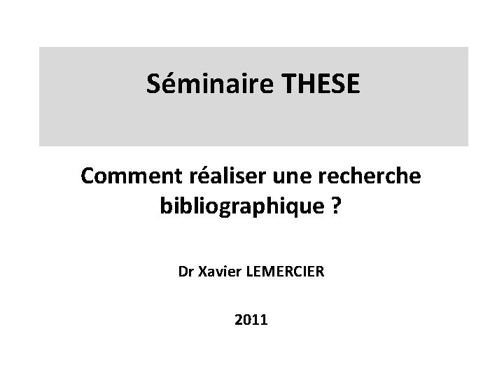 Séminaire THESE Comment réaliser une recherche bibliographique ? Dr Xavier LEMERCIER 2011 