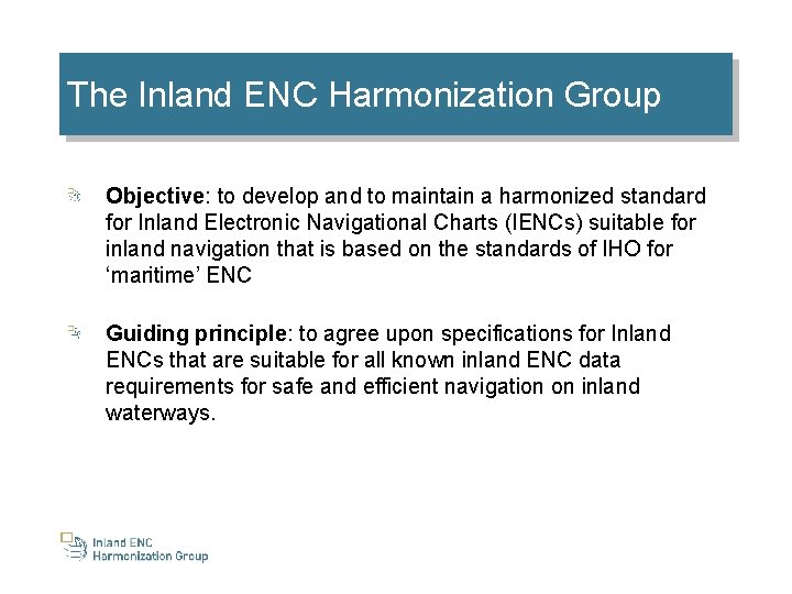 The Inland ENC Harmonization Group Objective: to develop and to maintain a harmonized standard