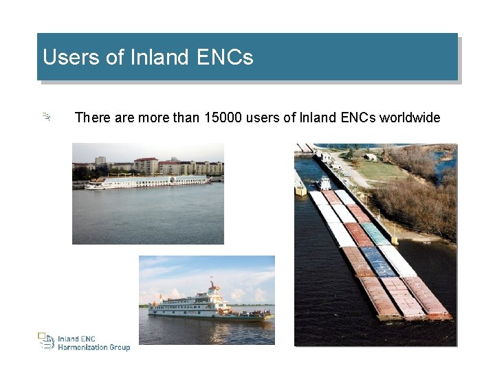 Users of Inland ENCs There are more than 15000 users of Inland ENCs worldwide