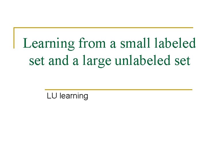 Learning from a small labeled set and a large unlabeled set LU learning 