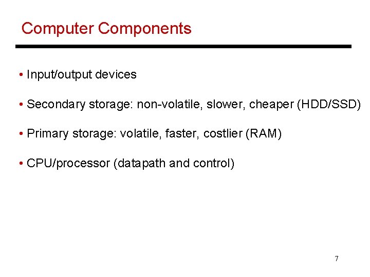 Computer Components • Input/output devices • Secondary storage: non-volatile, slower, cheaper (HDD/SSD) • Primary