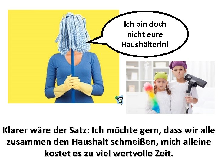 Ich bin doch nicht eure Haushälterin! Klarer wäre der Satz: Ich möchte gern, dass