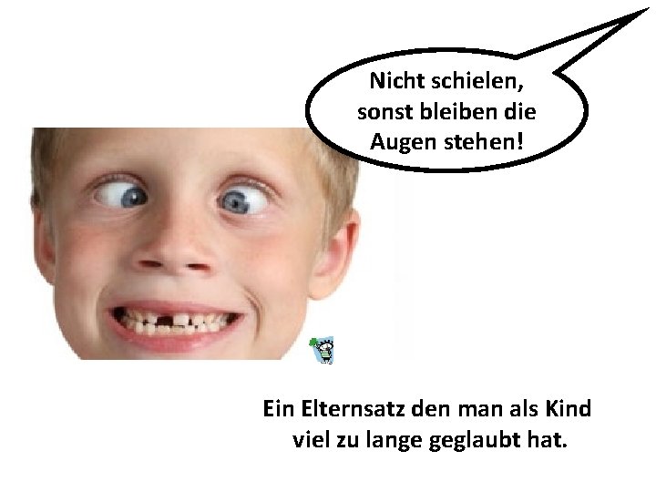 Nicht schielen, sonst bleiben die Augen stehen! Ein Elternsatz den man als Kind viel
