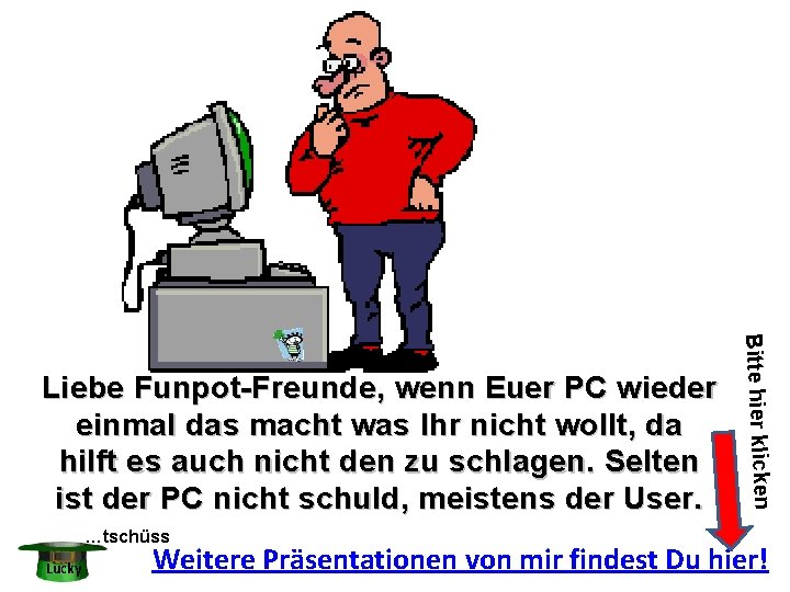 …tschüss Lucky Bitte hier klicken Liebe Funpot-Freunde, wenn Euer PC wieder einmal das macht