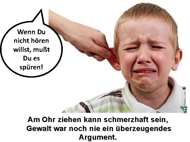 Wenn Du nicht hören willst, mußt Du es spüren! Am Ohr ziehen kann schmerzhaft