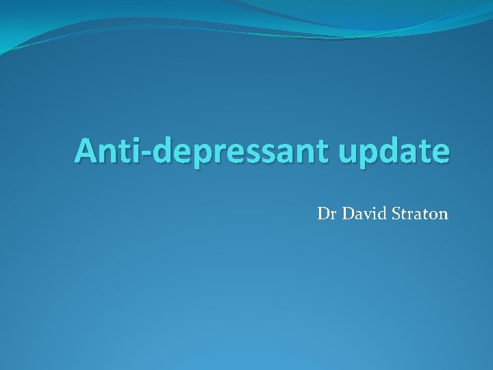 Anti-depressant update Dr David Straton 