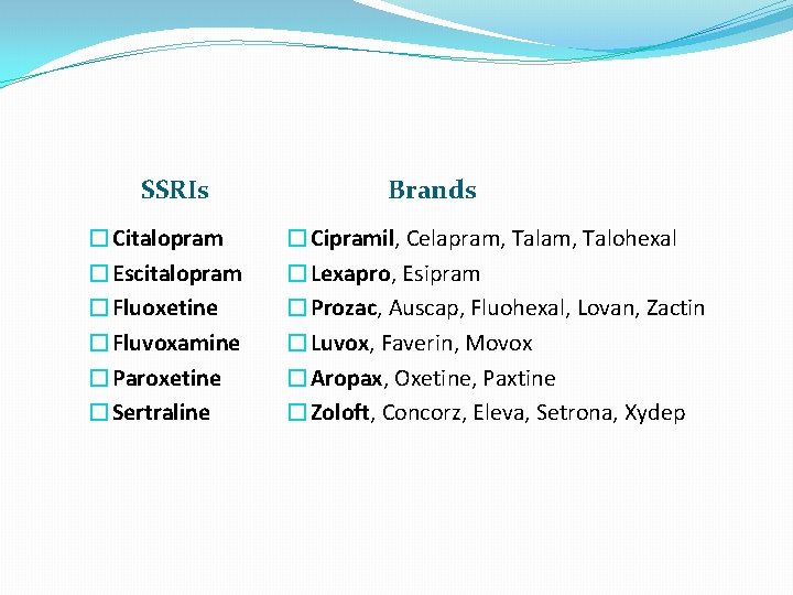 SSRIs �Citalopram �Escitalopram �Fluoxetine �Fluvoxamine �Paroxetine �Sertraline Brands �Cipramil, Celapram, Talohexal �Lexapro, Esipram �Prozac,
