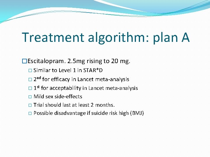 Treatment algorithm: plan A �Escitalopram. 2. 5 mg rising to 20 mg. � Similar