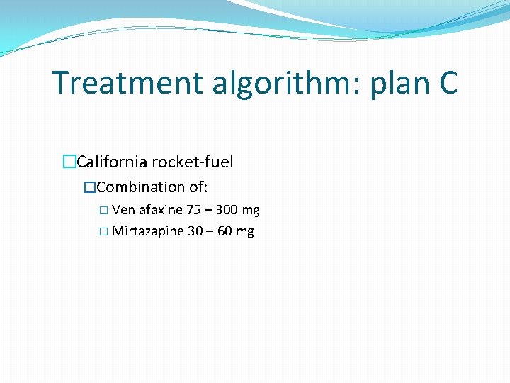 Treatment algorithm: plan C �California rocket-fuel �Combination of: � Venlafaxine 75 – 300 mg