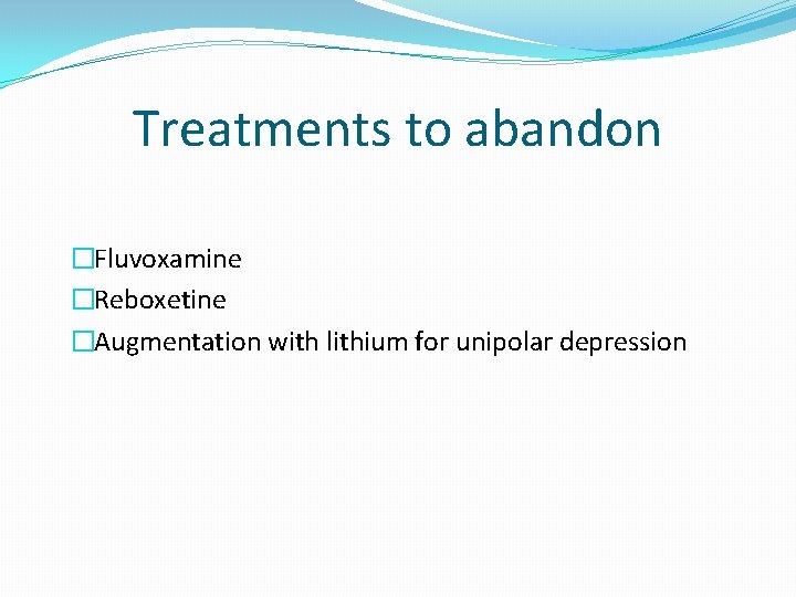 Treatments to abandon �Fluvoxamine �Reboxetine �Augmentation with lithium for unipolar depression 