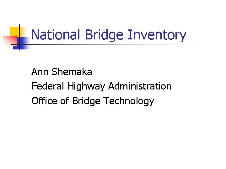 National Bridge Inventory Ann Shemaka Federal Highway Administration Office of Bridge Technology 