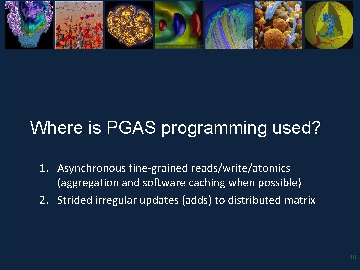 Where is PGAS programming used? 1. Asynchronous fine-grained reads/write/atomics (aggregation and software caching when