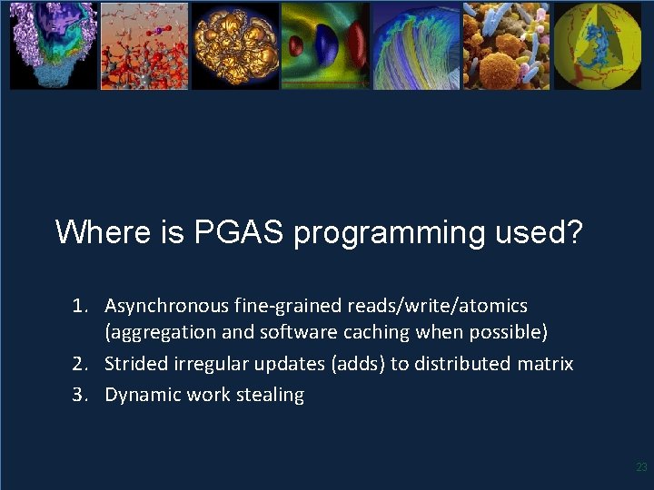 Where is PGAS programming used? 1. Asynchronous fine-grained reads/write/atomics (aggregation and software caching when