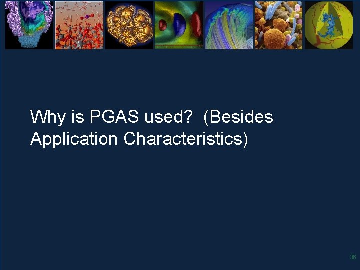 Why is PGAS used? (Besides Application Characteristics) 36 