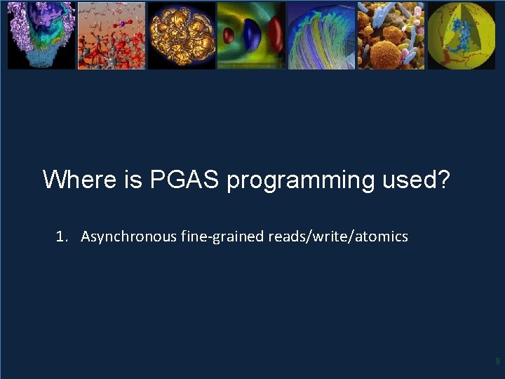Where is PGAS programming used? 1. Asynchronous fine-grained reads/write/atomics 9 